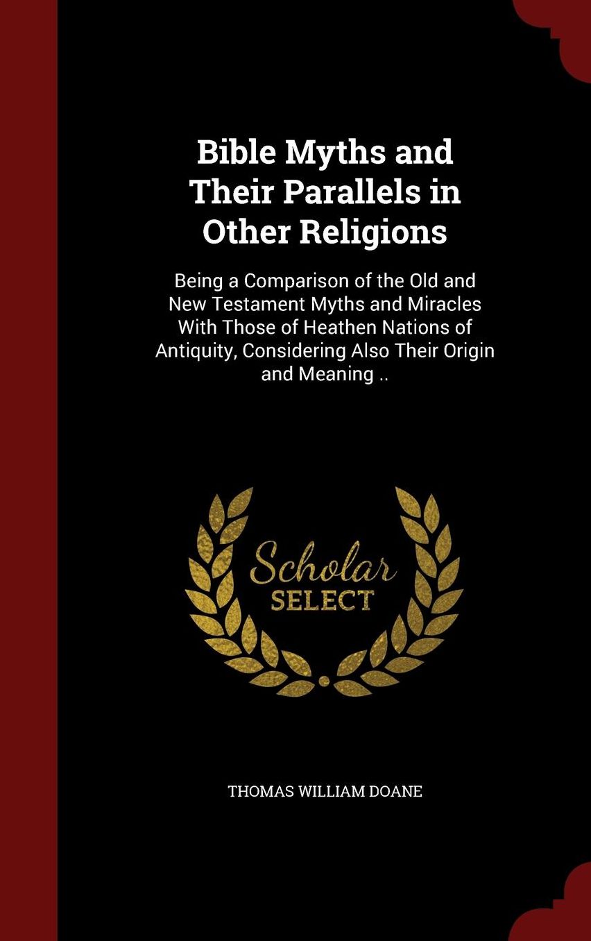 Bible Myths and Their Parallels in Other Religions: Being a Comparison of the Old and New Testament Myths and Miracles With Those of Heathen Nations of Antiquity, Considering Also Their Origin and Meaning ..