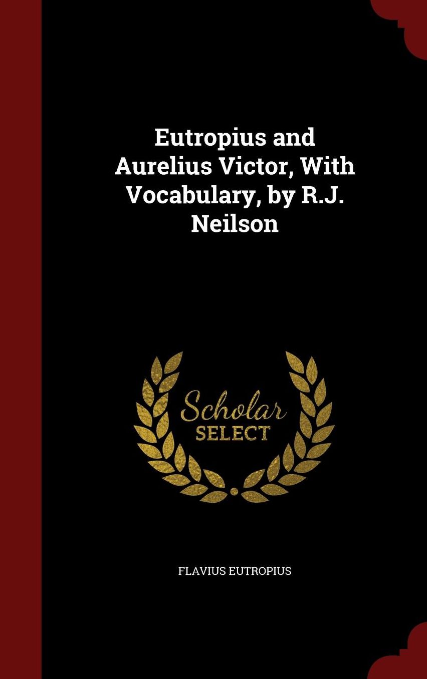 Eutropius and Aurelius Victor, With Vocabulary, by R.J. Neilson