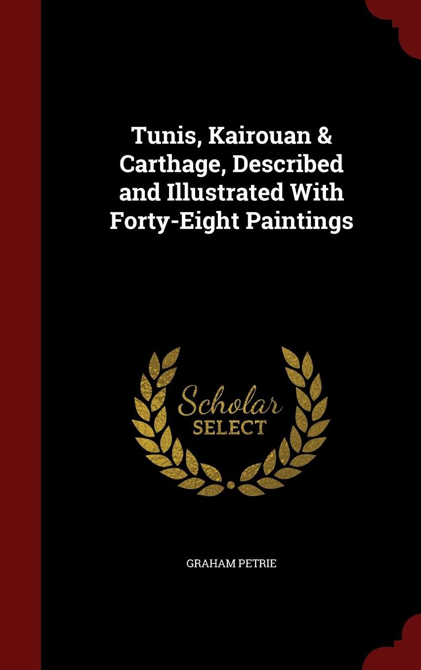 Tunis, Kairouan & Carthage, Described and Illustrated With Forty-Eight Paintings
