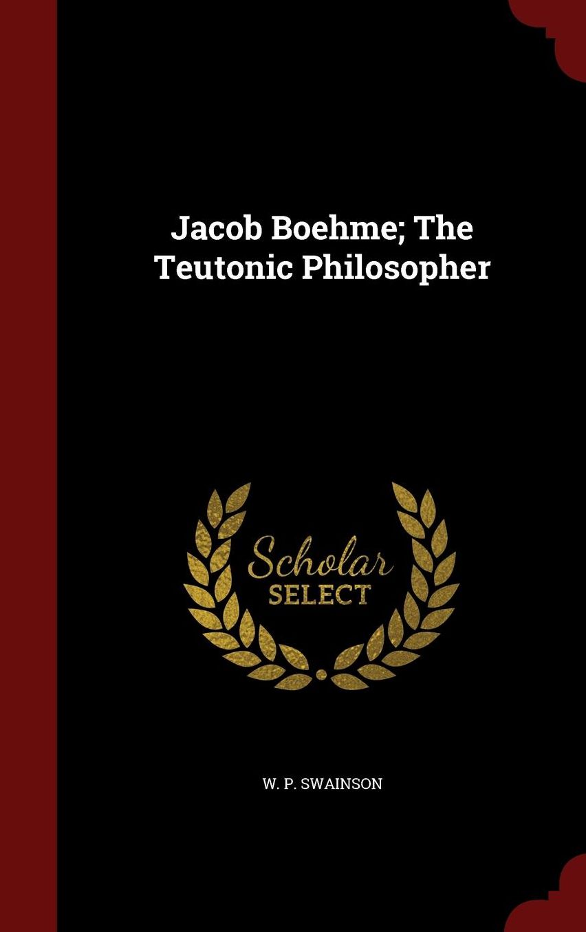 Jacob Boehme; The Teutonic Philosopher