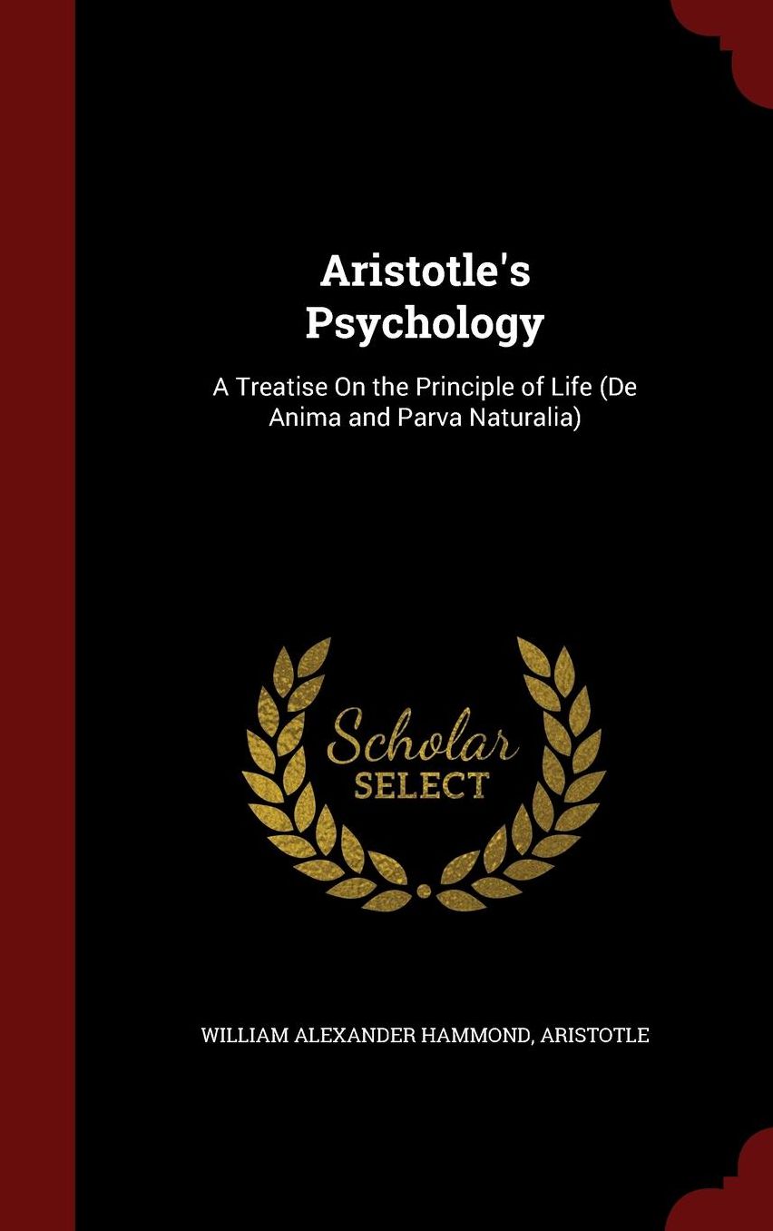 Aristotle's Psychology: A Treatise On the Principle of Life (De Anima and Parva Naturalia)