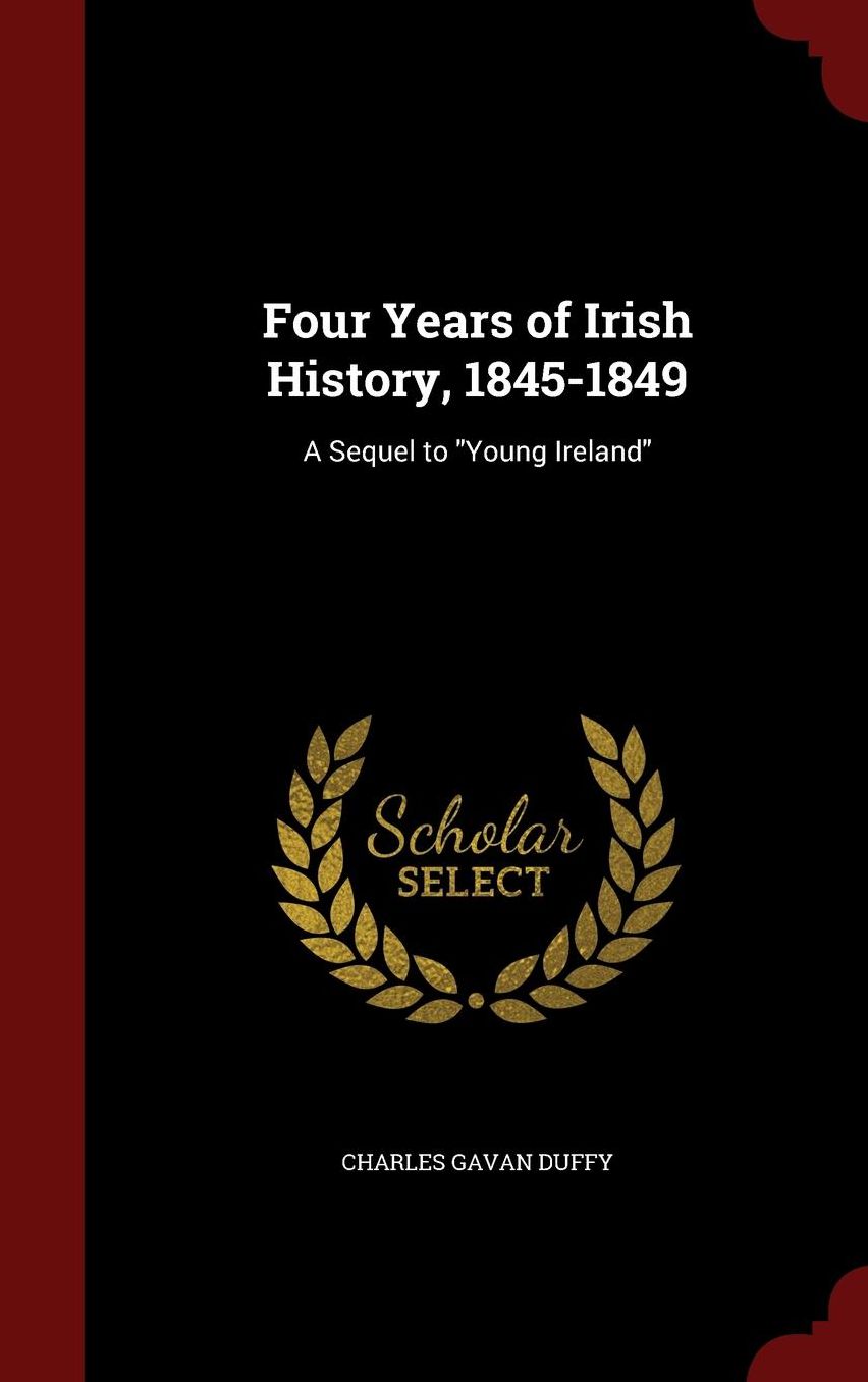 Four Years of Irish History, 1845-1849: A Sequel to "Young Ireland"