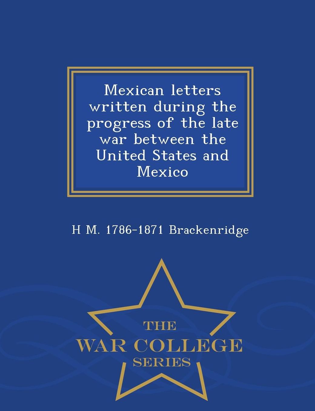 Mexican letters written during the progress of the late war between the United States and Mexico - War College Series