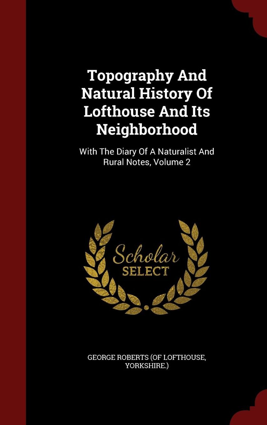 Topography And Natural History Of Lofthouse And Its Neighborhood: With The Diary Of A Naturalist And Rural Notes, Volume 2