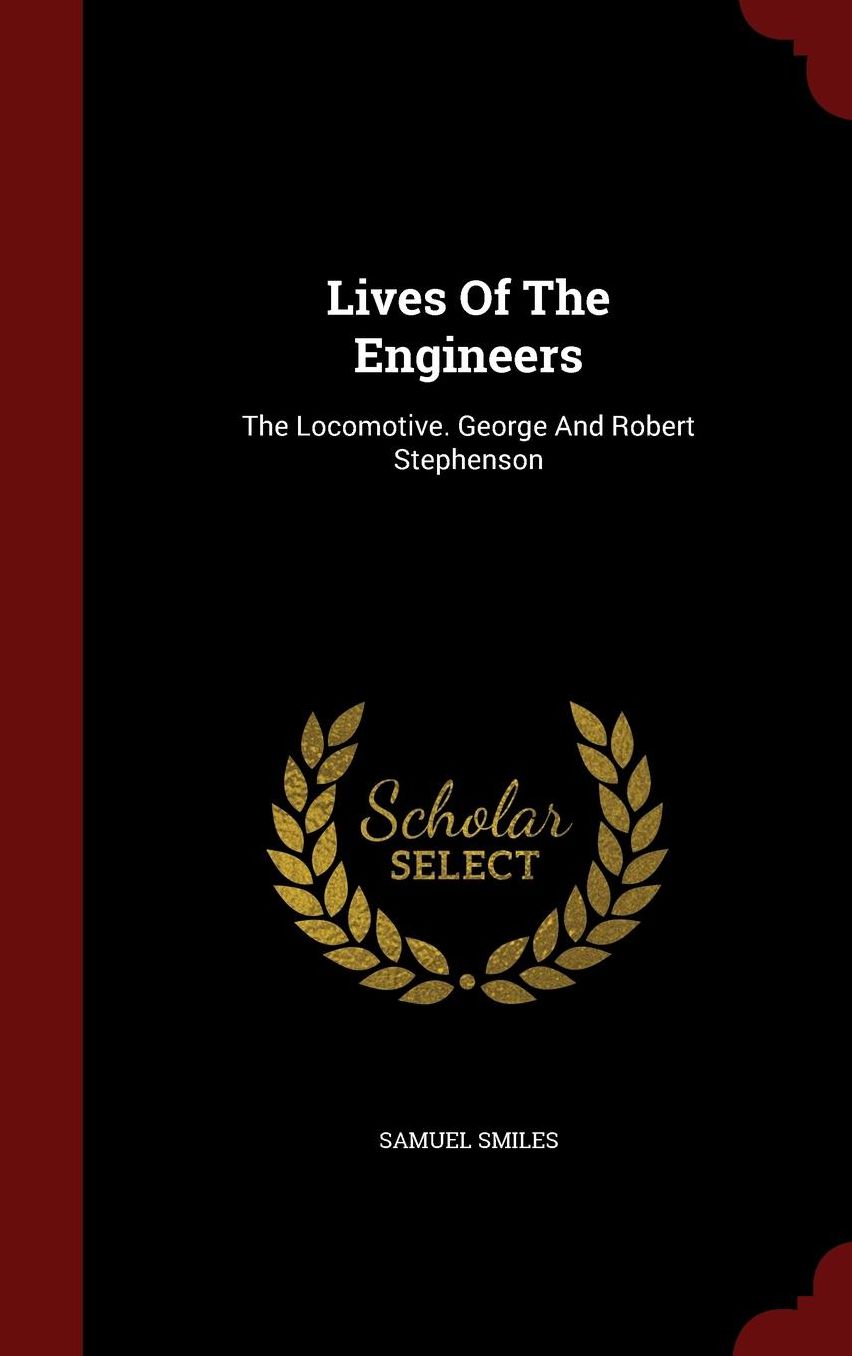 Lives Of The Engineers: The Locomotive. George And Robert Stephenson