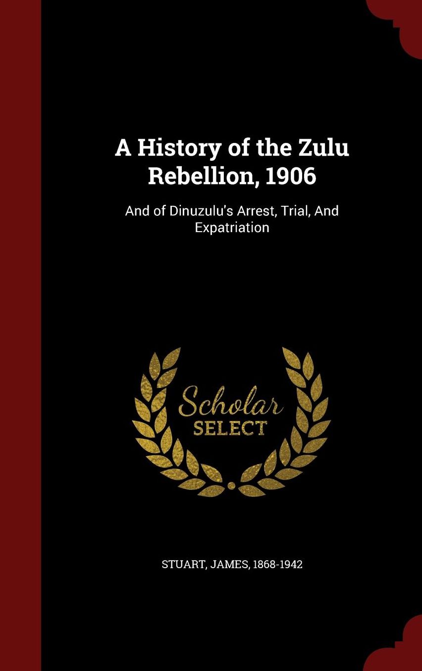 A History of the Zulu Rebellion, 1906: And of Dinuzulu's Arrest, Trial, And Expatriation