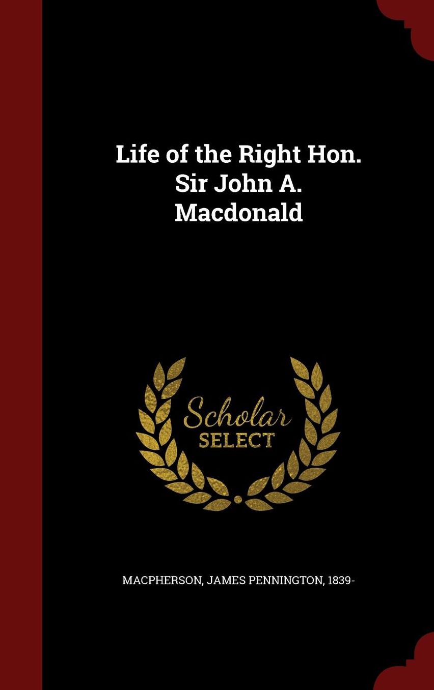 Life of the Right Hon. Sir John A. Macdonald