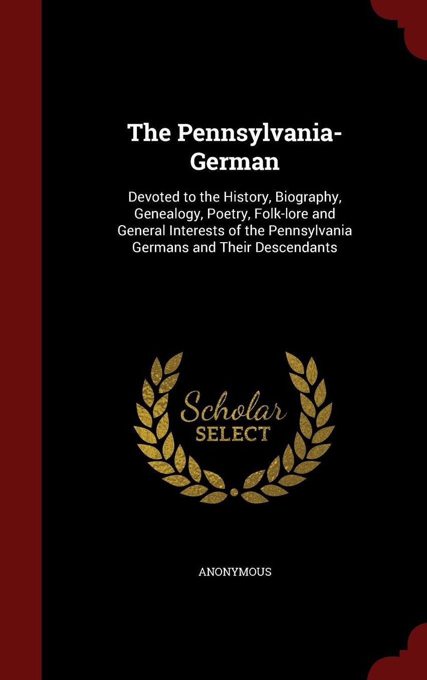 The Pennsylvania-German: Devoted to the History, Biography, Genealogy, Poetry, Folk-lore and General Interests of the Pennsylvania Germans and Their Descendants