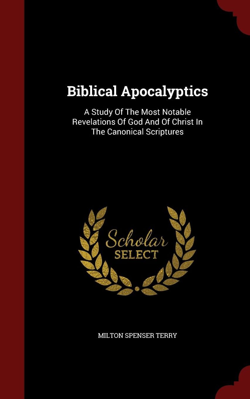 Biblical Apocalyptics: A Study Of The Most Notable Revelations Of God And Of Christ In The Canonical Scriptures