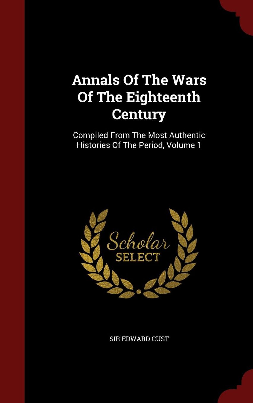 Annals Of The Wars Of The Eighteenth Century: Compiled From The Most Authentic Histories Of The Period, Volume 1