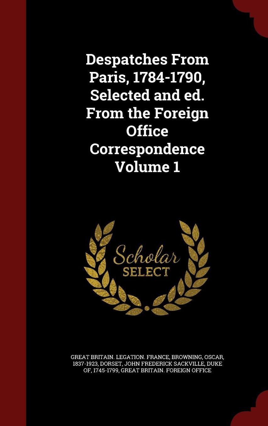 Despatches From Paris, 1784-1790, Selected and ed. From the Foreign Office Correspondence Volume 1