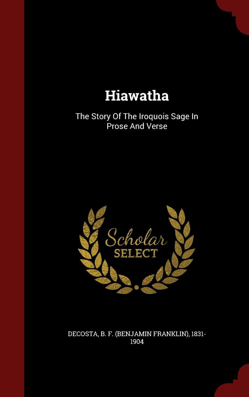 Hiawatha: The Story Of The Iroquois Sage In Prose And Verse