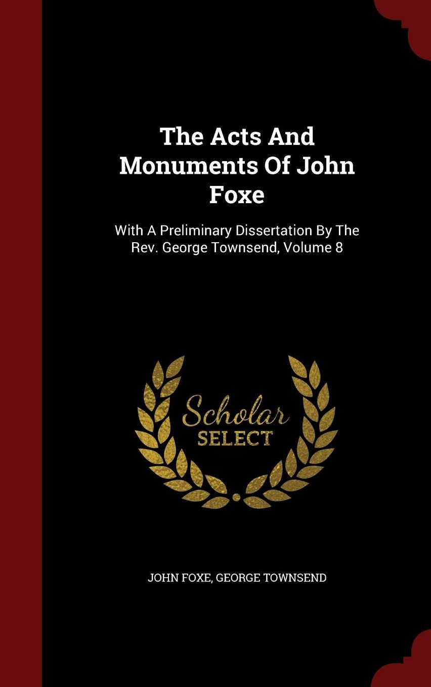 The Acts And Monuments Of John Foxe: With A Preliminary Dissertation By The Rev. George Townsend, Volume 8