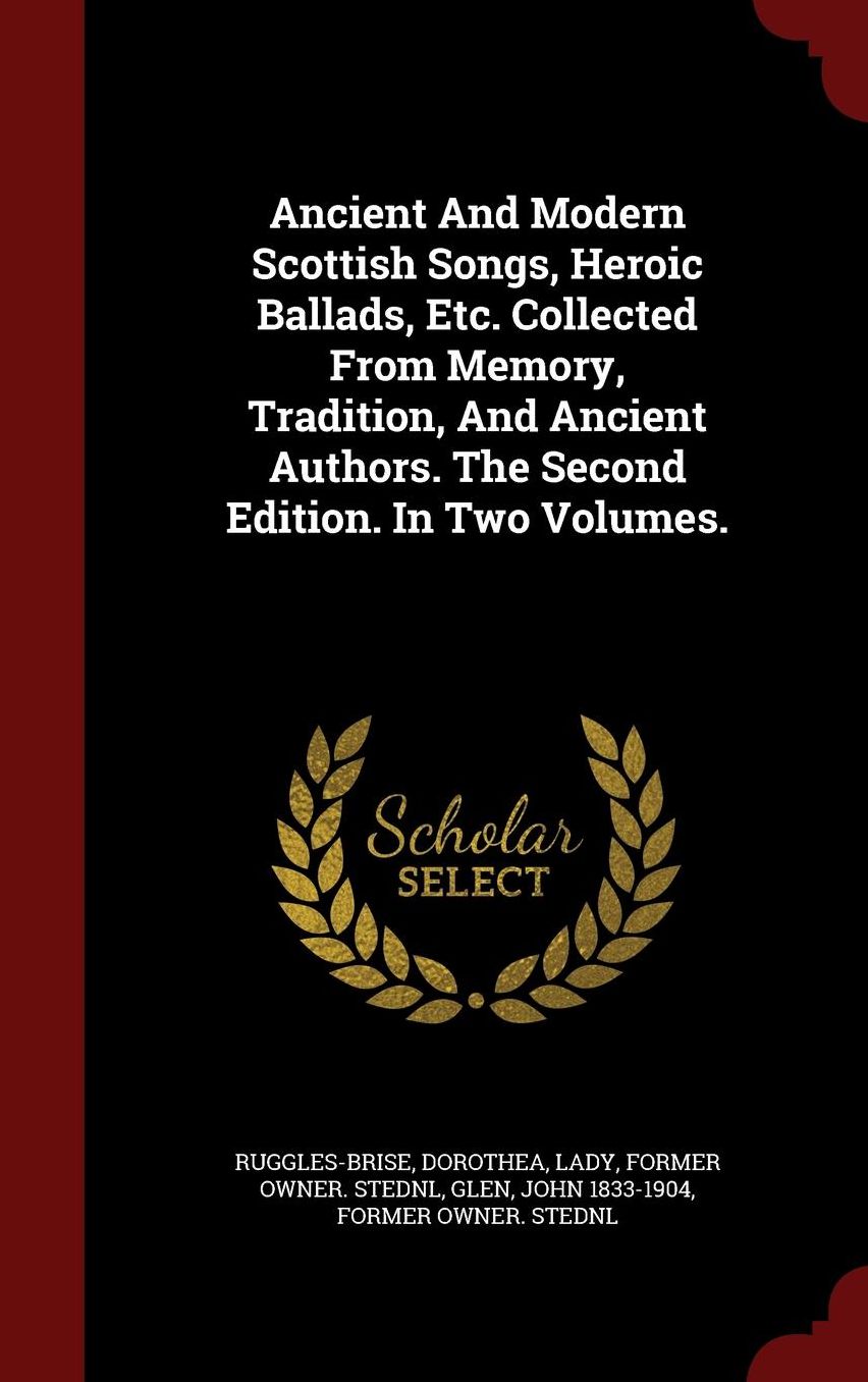 Ancient And Modern Scottish Songs, Heroic Ballads, Etc. Collected From Memory, Tradition, And Ancient Authors. The Second Edition. In Two Volumes.