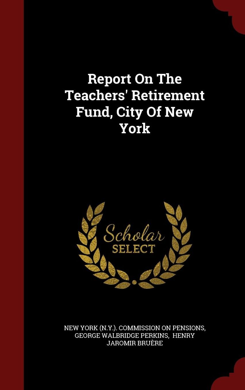Report On The Teachers' Retirement Fund, City Of New York
