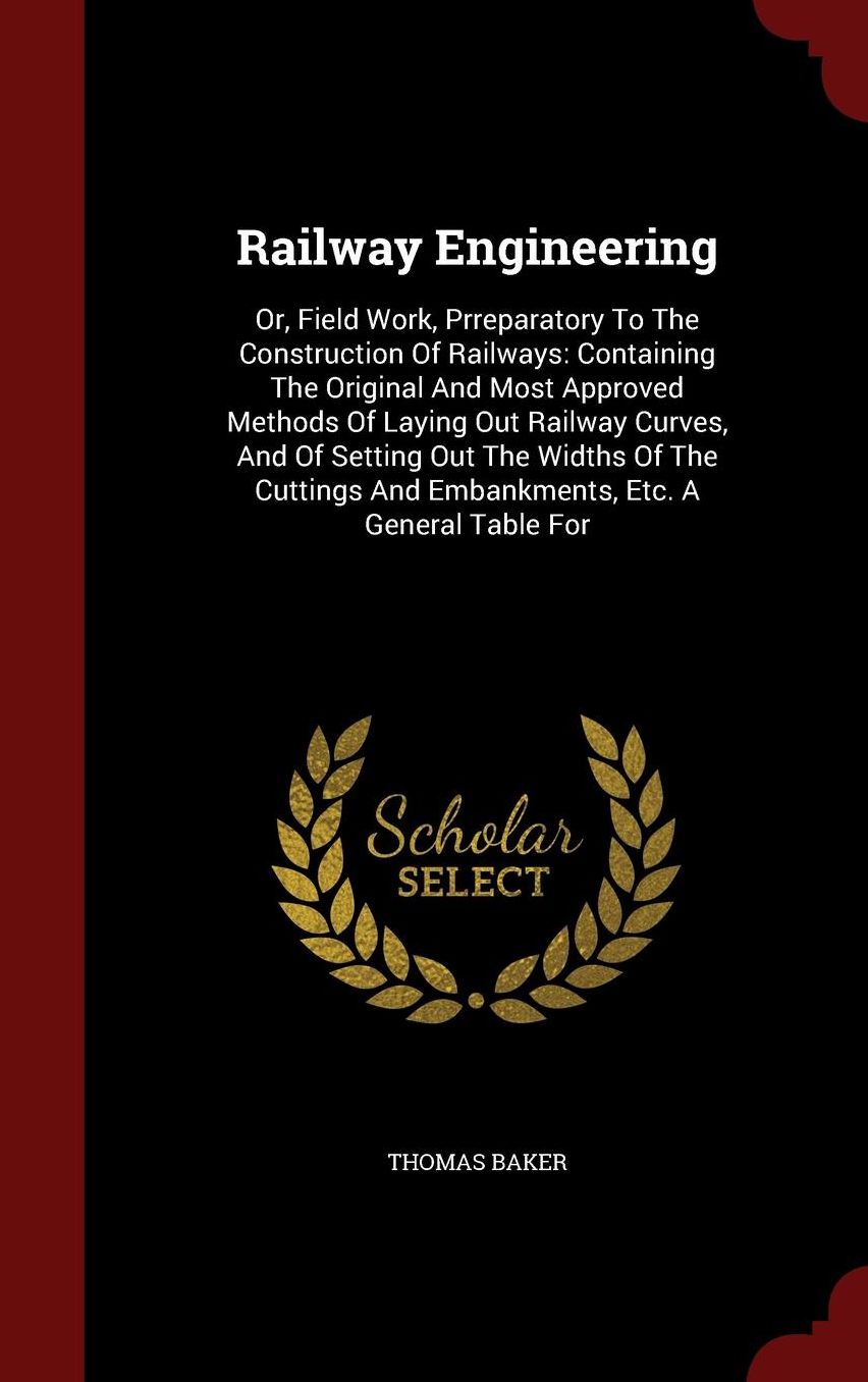 Railway Engineering: Or, Field Work, Prreparatory To The Construction Of Railways: Containing The Original And Most Approved Methods Of Laying Out Railway Curves, And Of Setting Out The Widths Of The Cuttings And Embankments, Etc. A General Table For