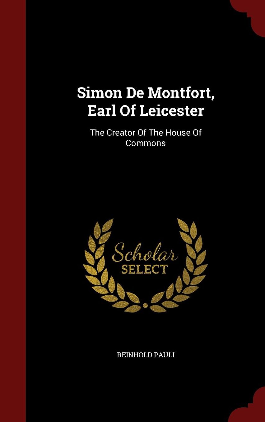 Simon De Montfort, Earl Of Leicester: The Creator Of The House Of Commons