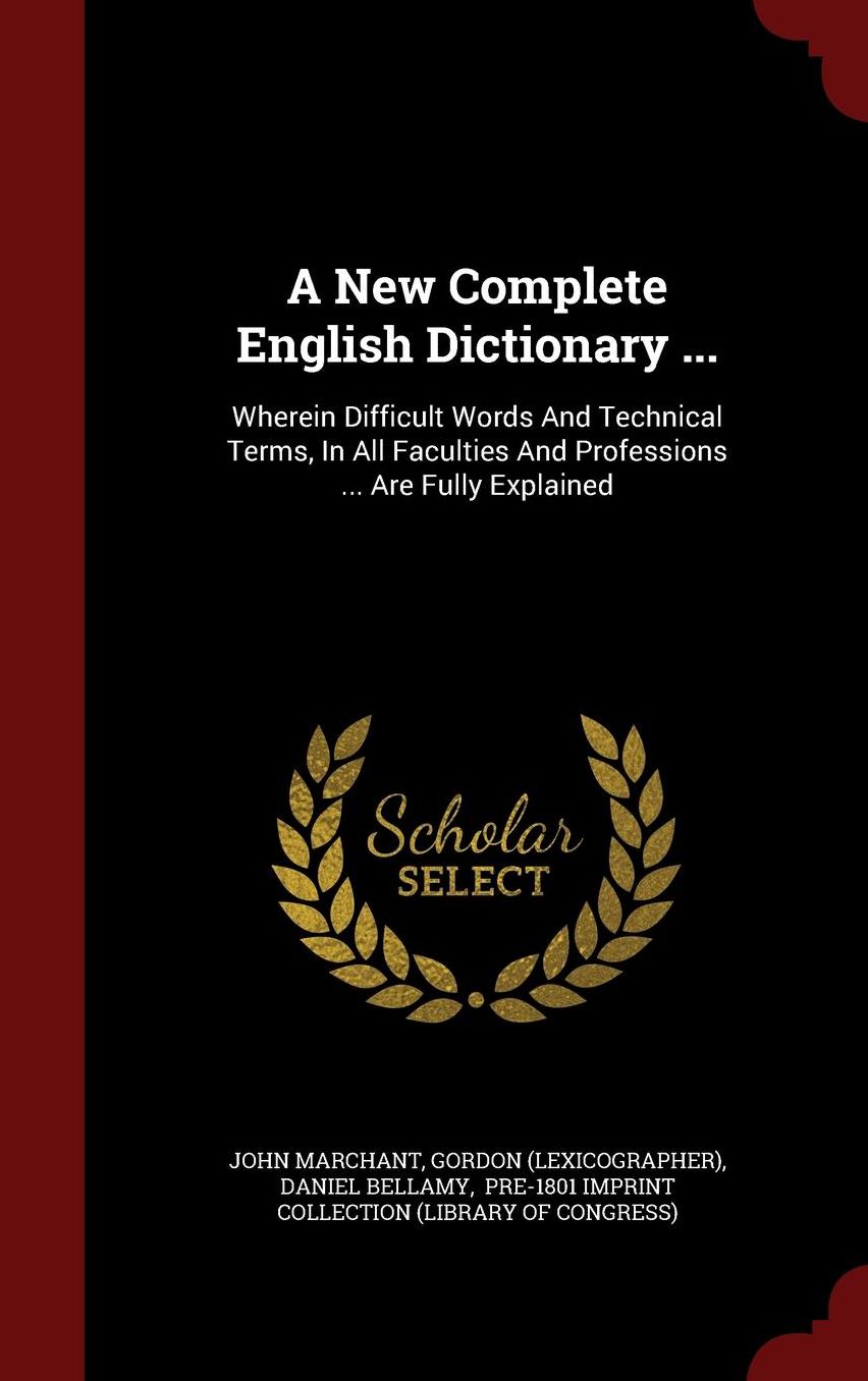 A New Complete English Dictionary ...: Wherein Difficult Words And Technical Terms, In All Faculties And Professions ... Are Fully Explained