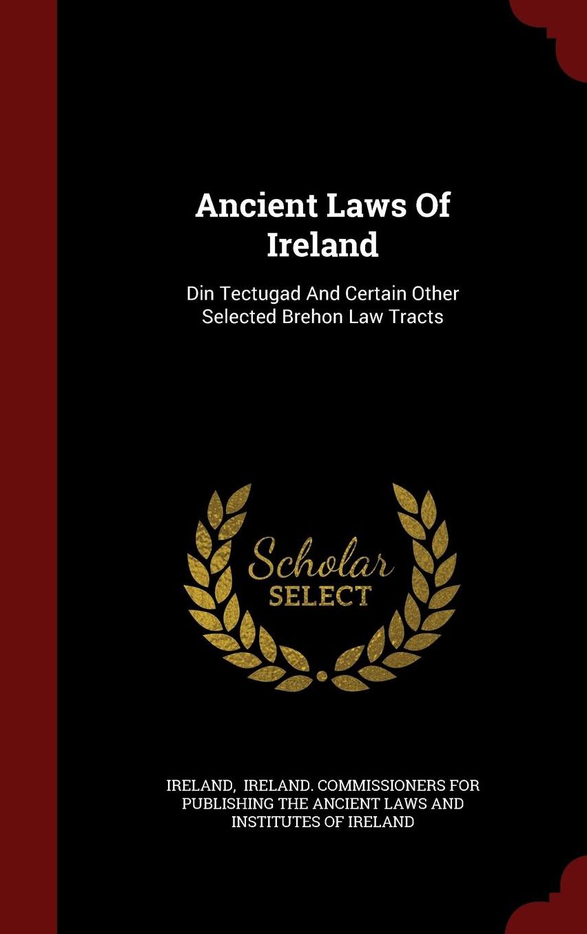Ancient Laws Of Ireland: Din Tectugad And Certain Other Selected Brehon Law Tracts