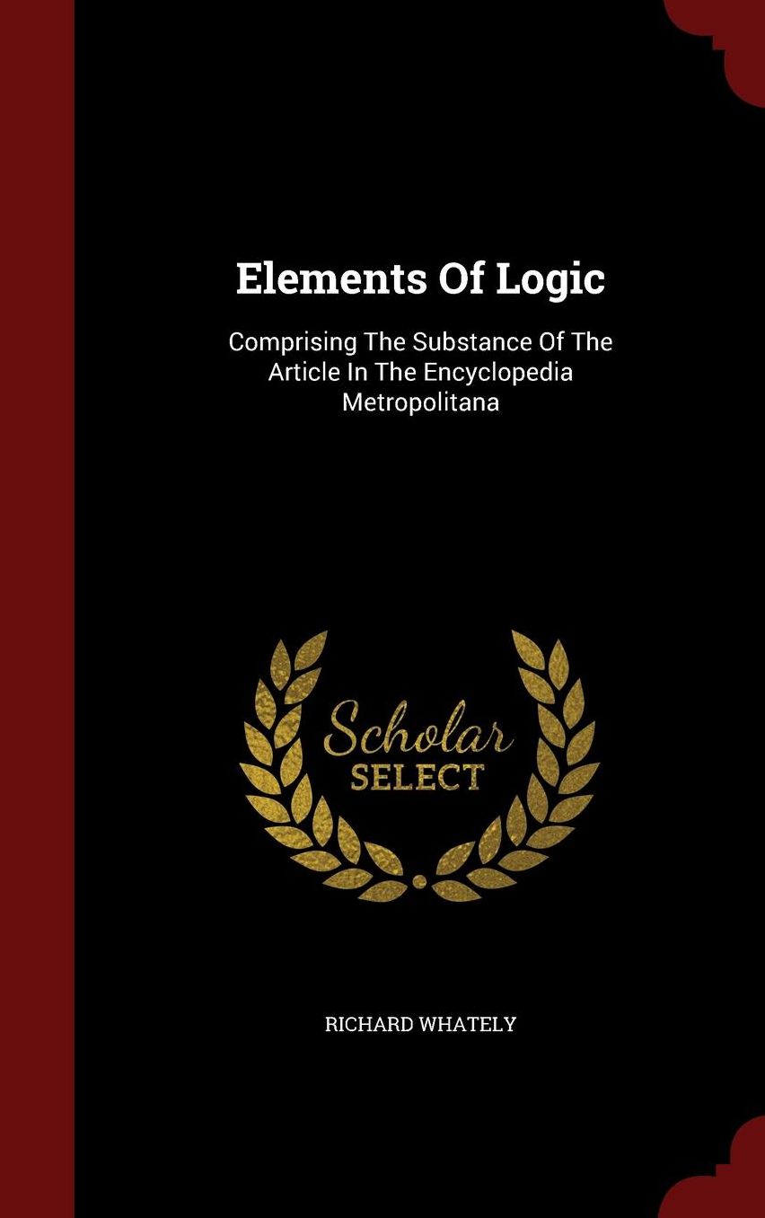 Elements Of Logic: Comprising The Substance Of The Article In The Encyclopedia Metropolitana