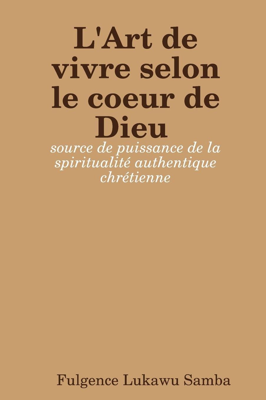 L'Art de vivre selon le coeur de Dieu: source de puissance de la spiritualité authentique chrétienne