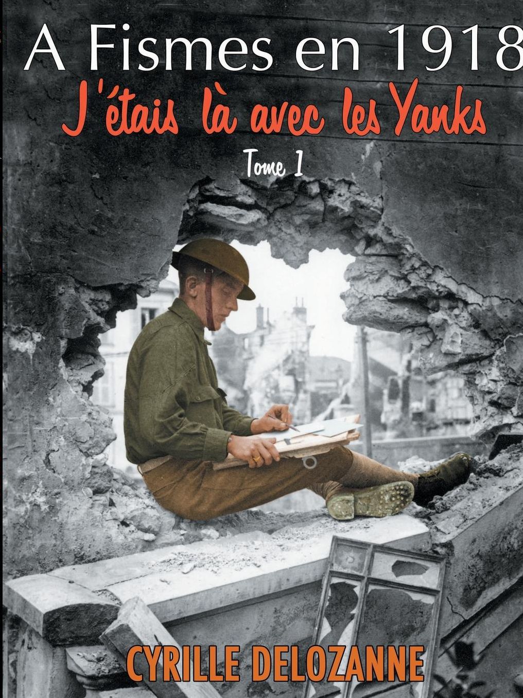 A Fismes En 1918, J'Etais La Avec Les Yanks: Tome 1