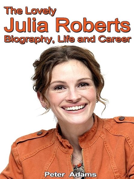 The Lovely Julia Roberts: Biography, Life and Career