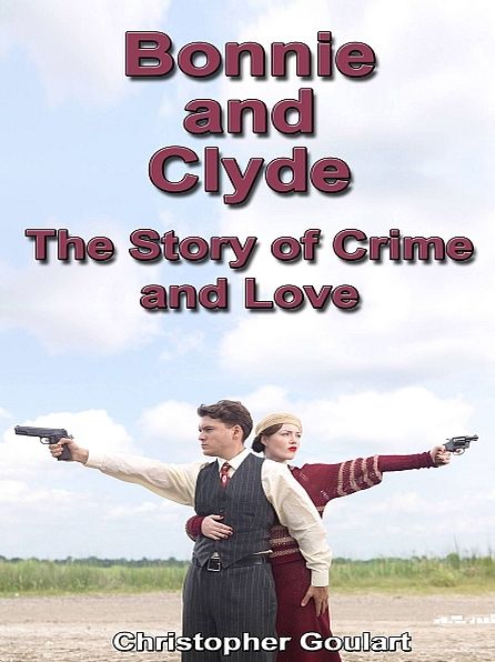 Bonnie and Clyde: The Story of Crime and Love