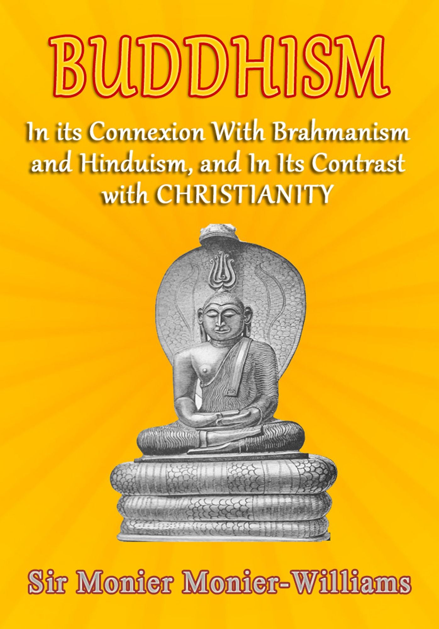 Buddhism: In Its Connexion with Brahmanism, and Hinduism, and In its Contrast with Christianity
