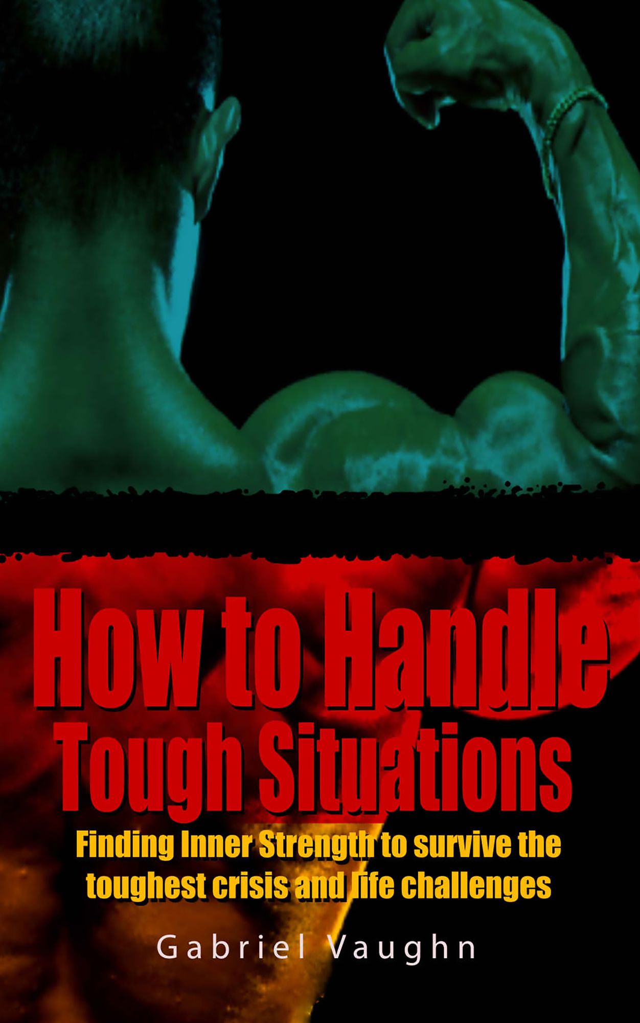 How to Handle Tough Situations : Finding Inner Strength To Survive The Toughest Crisis And Life Challenges