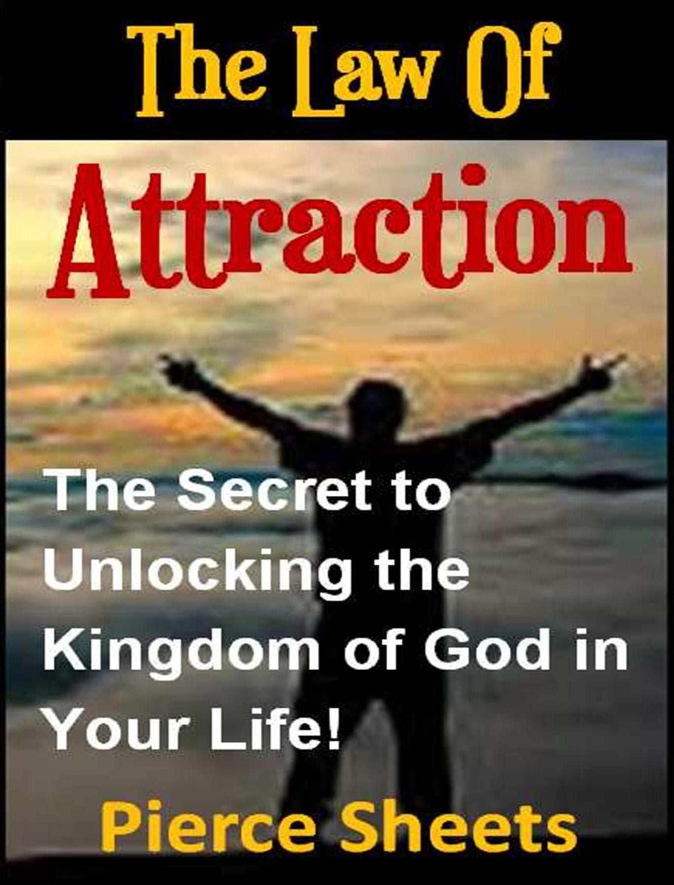 The Law of Attraction: The Secret to Unlocking the Kingdom of God In Your Life