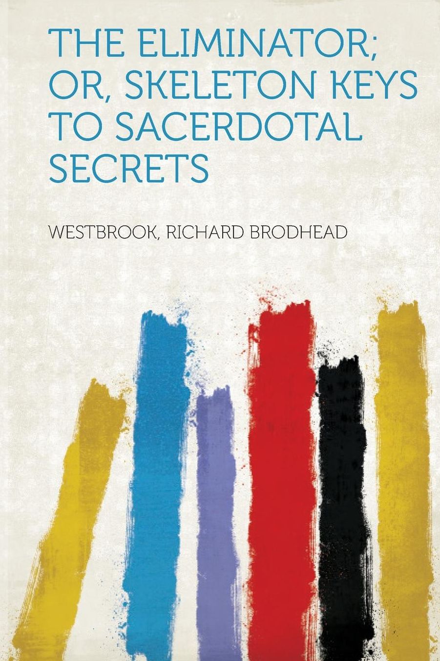 The Eliminator; Or, Skeleton Keys to Sacerdotal Secrets