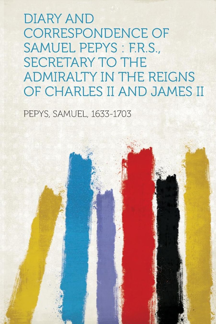 Diary and Correspondence of Samuel Pepys: F.R.S., Secretary to the Admiralty in the Reigns of Charles II and James II