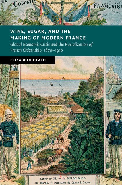 Wine, Sugar, and the Making of Modern France: Global Economic Crisis and the Racialization of French Citizenship, 1870-1910