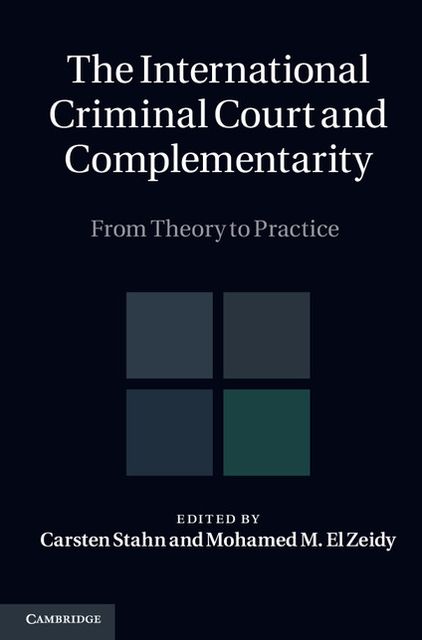 The International Criminal Court and Complementarity: From Theory to Practice