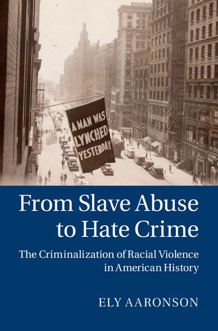 From Slave Abuse to Hate Crime: The Criminalization of Racial Violence in American History