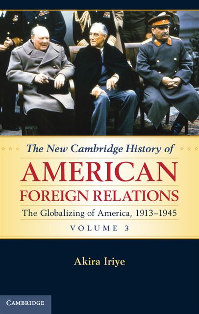 The New Cambridge History of American Foreign Relations: Volume 3, The Globalizing of America, 1913-1945