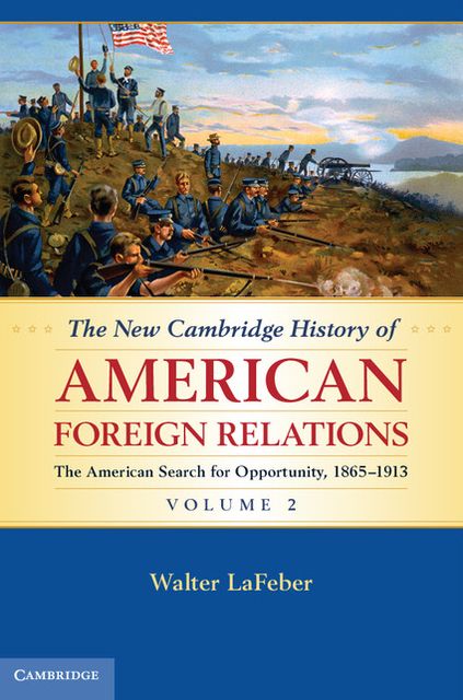 The New Cambridge History of American Foreign Relations: Volume 2, The American Search for Opportunity, 1865-1913