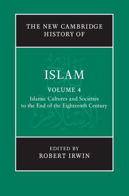 The New Cambridge History of Islam: Volume 4, Islamic Cultures and Societies to the End of the Eighteenth Century