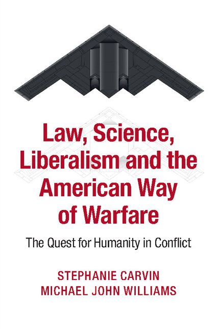 Law, Science, Liberalism and the American Way of Warfare: The Quest for Humanity in Conflict