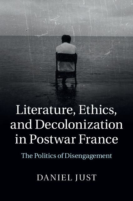 Literature, Ethics, and Decolonization in Postwar France: The Politics of Disengagement