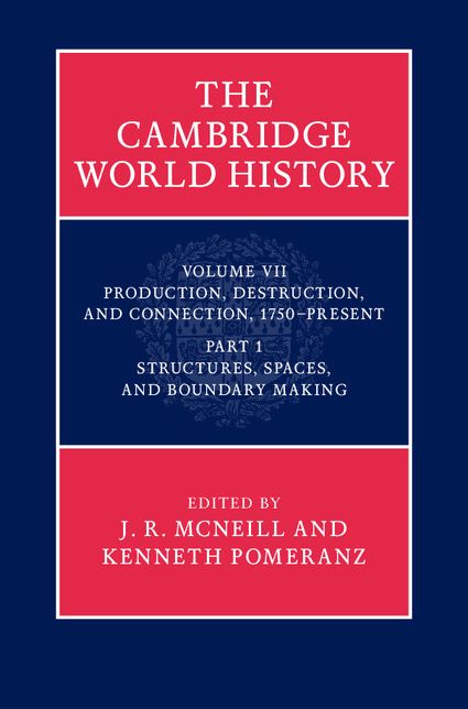 The Cambridge World History: Volume 7, Production, Destruction and Connection, 1750-Present, Part 1, Structures, Spaces, and Boundary Making