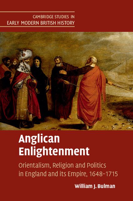 Anglican Enlightenment: Orientalism, Religion and Politics in England and its Empire, 1648-1715