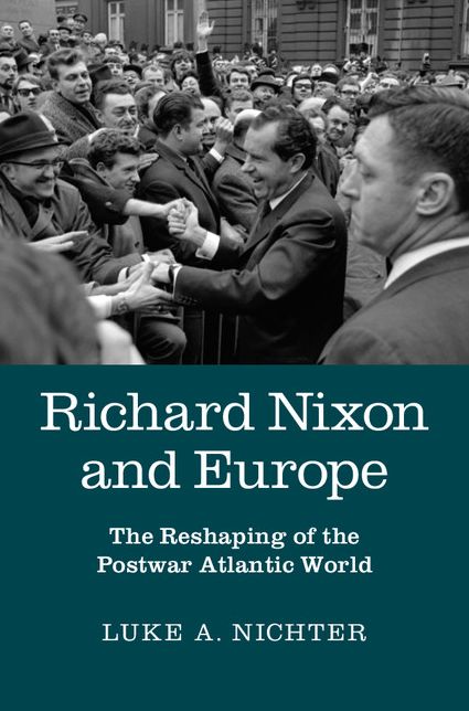 Richard Nixon and Europe: The Reshaping of the Postwar Atlantic World