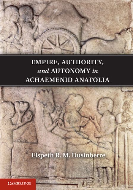 Empire, Authority, and Autonomy in Achaemenid Anatolia
