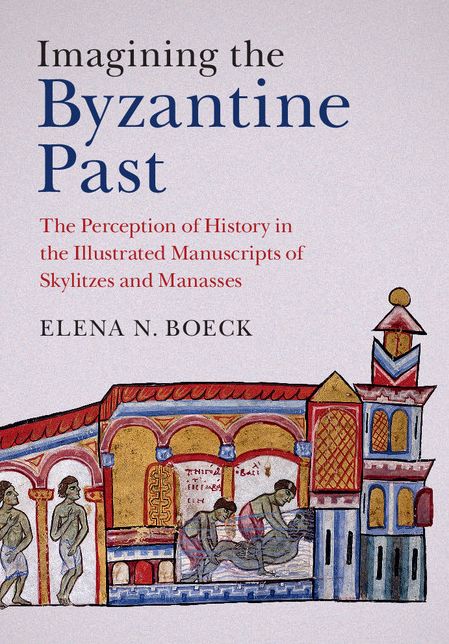 Imagining the Byzantine Past: The Perception of History in the Illustrated Manuscripts of Skylitzes and Manasses