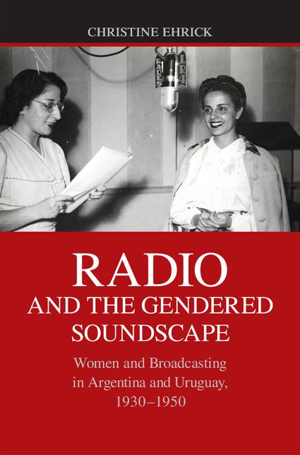 Radio and the Gendered Soundscape: Women and Broadcasting in Argentina and Uruguay, 1930-1950