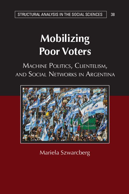 Mobilizing Poor Voters: Machine Politics, Clientelism, and Social Networks in Argentina