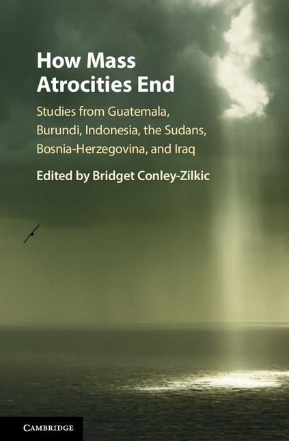 How Mass Atrocities End: Studies from Guatemala, Burundi, Indonesia, the Sudans, Bosnia-Herzegovina, and Iraq