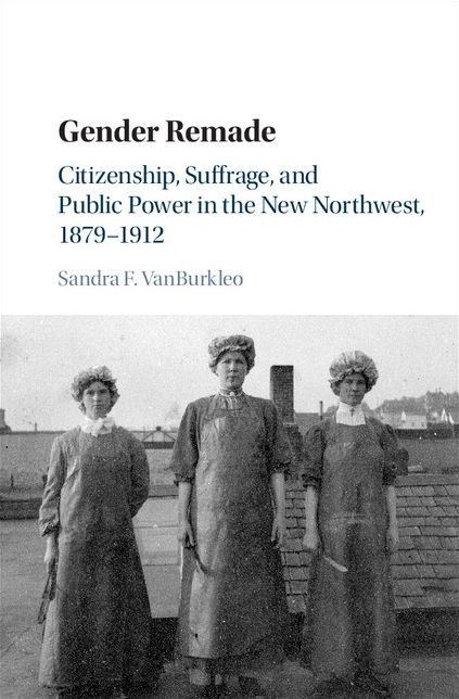 Gender Remade: Citizenship, Suffrage, and Public Power in the New Northwest, 1879-1912
